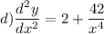 \displaystyle  d)\frac{d ^{2} y}{d{x}^{2} }  =     2  +  \frac{ 42}{ {x}^{4} }