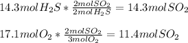 14.3molH_2S*\frac{2molSO_2}{2molH_2S}=14.3molSO_2 \\\\17.1molO_2*\frac{2molSO_2}{3molO_2}=11.4molSO_2
