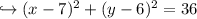 \hookrightarrow(x - 7) {}^{2}  + (y - 6) {}^{2}  = 36