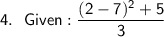 \sf{4. \ \ Given : \dfrac{(2 - 7)^2 + 5}{3}}