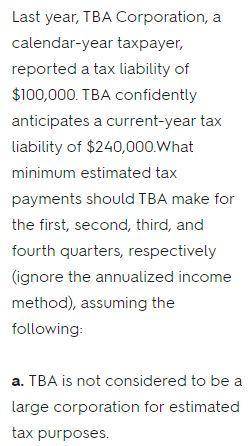 Last year, TBA Corporation, a calendar-year taxpayer, reported a tax liability of $100,000. TBA conf