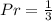 Pr =\frac{1}{3}