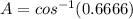 A=cos^{-1} (0.6666)