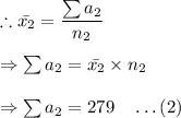 \therefore \bar{x_2}=\dfrac{\sum a_2}{n_2}\\\\\Rightarrow \sum a_2=\bar{x_2}\times n_2\\\\\Rightarrow \sum a_2=279\quad \ldots(2)