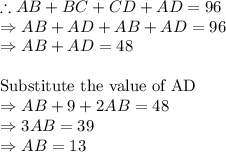\therefore AB+BC+CD+AD=96\\\Rightarrow AB+AD+AB+AD=96\\\Rightarrow AB+AD=48\\\\\text{Substitute the value of AD}\\\Rightarrow AB+9+2AB=48\\\Rightarrow 3AB=39\\\Rightarrow AB=13