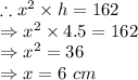 \therefore x^2\times h=162\\\Rightarrow x^2\times 4.5=162\\\Rightarrow x^2=36\\\Rightarrow x=6\ cm