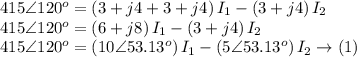 415\angle 120^{o}=\left ( 3+j4+3+j4 \right )I_{1}-\left ( 3+j4 \right )I_{2}\\415\angle 120^{o}=\left ( 6+j8 \right )I_{1}-\left ( 3+j4 \right )I_{2}\\415\angle 120^{o}=\left ( 10\angle 53.13^{o} \right )I_{1}-\left ( 5\angle 53.13^{o}\right )I_{2} \rightarrow \left ( 1 \right )