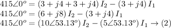 415\angle 0^{o}=\left ( 3+j4+3+j4 \right )I_{2}-\left ( 3+j4 \right )I_{1}\\415\angle 0^{o}=\left ( 6+j8 \right )I_{2}-\left ( 3+j4 \right )I_{1}\\415\angle 0^{o}=\left ( 10\angle 53.13^{o} \right )I_{2}-\left ( 5\angle 53.13^{o}\right )I_{1} \rightarrow \left ( 2 \right )