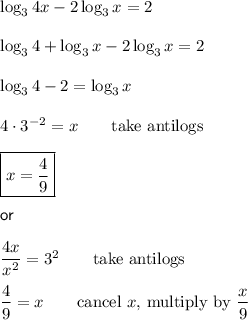 \log_3{4x}-2\log_3{x}=2\\\\\log_3{4}+\log_3{x}-2\log_3{x}=2\\\\\log_3{4}-2=\log_3{x}\\\\4\cdot3^{-2}=x\qquad\text{take antilogs}\\\\\boxed{x=\dfrac{4}{9}}\\\\\textsf{or}\\\\\dfrac{4x}{x^2}=3^2\qquad\text{take antilogs}\\\\\dfrac{4}{9}=x\qquad\text{cancel $x$, multiply by $\dfrac{x}{9}$}