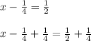 x - \frac{1}{4} = \frac{1}{2}\\\\x - \frac{1}{4} + \frac{1}{4} = \frac{1}{2} + \frac{1}{4}