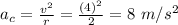 a_c = \frac{v^2}{r} = \frac{(4)^2}{2} = 8 \ m/s^2