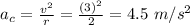 a_c = \frac{v^2}{r} = \frac{(3)^2}{2} = 4.5 \ m/s^2