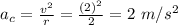 a_c = \frac{v^2}{r} = \frac{(2)^2}{2} = 2 \ m/s^2
