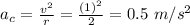 a_c = \frac{v^2}{r} = \frac{(1)^2}{2} = 0.5 \ m/s^2