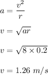 a=\dfrac{v^2}{r}\\\\v=\sqrt{ar}\\\\v=\sqrt{8\times 0.2}\\\\v=1.26\ m/s