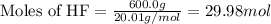 \text{Moles of HF}=\frac{600.0g}{20.01g/mol}=29.98 mol