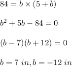 84=b\times (5+b)\\\\b^2+5b-84=0\\\\(b-7)(b+12)=0\\\\b=7\ in, b =-12\ in