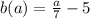 b(a) = \frac{a}{7} -5