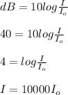 dB = 10 log\frac{I}{I_o}\\\\40=10 log\frac{I}{I_o}\\\\4 = log\frac{I}{I_o}\\\\I = 10000 I_o