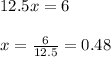 12.5x = 6\\\\x = \frac{6}{12.5} = 0.48