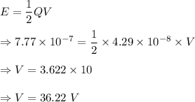 E=\dfrac{1}{2}QV\\\\\Rightarrow 7.77\times 10^{-7}=\dfrac{1}{2}\times 4.29\times 10^{-8}\times V\\\\\Rightarrow V=3.622\times 10\\\\\Rightarrow V=36.22\ V