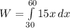 W =\int\limits^{60}_{30} {15x} \, dx