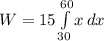 W =15\int\limits^{60}_{30} {x} \, dx
