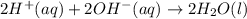 2H^{+}(aq)+2OH^{-}(aq)\rightarrow 2H_2O(l)