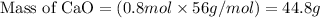 \text{Mass of CaO}=(0.8mol\times 56g/mol)=44.8g