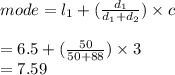 mode = l _{1} + ( \frac{d _{1} }{d _{1} + d _{2}} ) \times c \\  \\  = 6.5 +  (\frac{50}{50 + 88} ) \times 3 \\  = 7.59