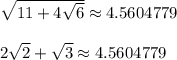\sqrt{11+4\sqrt{6}} \approx 4.5604779\\\\2\sqrt{2}+\sqrt{3} \approx 4.5604779\\\\