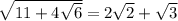 \sqrt{11+4\sqrt{6}} = 2\sqrt{2}+\sqrt{3}\\\\