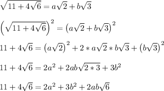 \sqrt{11+4\sqrt{6}} = a\sqrt{2}+b\sqrt{3}\\\\\left(\sqrt{11+4\sqrt{6}}\right)^2 = \left(a\sqrt{2}+b\sqrt{3}\right)^2\\\\11+4\sqrt{6} = \left(a\sqrt{2}\right)^2+2*a\sqrt{2}*b\sqrt{3}+\left(b\sqrt{3}\right)^2\\\\11+4\sqrt{6} = 2a^2+2ab\sqrt{2*3}+3b^2\\\\11+4\sqrt{6} = 2a^2+3b^2+2ab\sqrt{6}\\\\