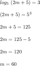 log_5 \ ( 2m + 5 ) = 3\\\\(2m +5 ) = 5^3\\\\2m + 5 = 125\\\\2m = 125 - 5 \\\\2m = 120 \\\\m = 60