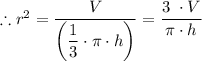 \therefore r^2 = \dfrac{V}{\left( \dfrac{1}{3} \cdot \pi  \cdot h \right)}  = \dfrac{3 \ \cdot V}{\pi  \cdot h}