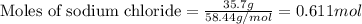 \text{Moles of sodium chloride}=\frac{35.7g}{58.44g/mol}=0.611 mol