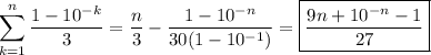 \displaystyle\sum_{k=1}^n{\frac{1-10^{-k}}{3}}=\frac{n}{3}-\frac{1-10^{-n}}{30(1-10^{-1})}=\boxed{\frac{9n+10^{-n}-1}{27}}