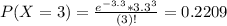 P(X = 3) = \frac{e^{-3.3}*3.3^{3}}{(3)!} = 0.2209