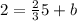 2 = \frac{2}{3}5 + b