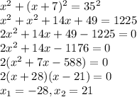 x^{2}+(x+7)^{2}=35^{2}\\x^{2}+x^{2}+14x+49=1225\\2x^{2}+14x+49-1225=0\\2x^{2}+14x-1176=0\\2(x^{2}+7x-588)=0\\2(x + 28)(x - 21)=0\\x_{1}=-28, x_{2}=21