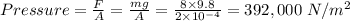 Pressure = \frac{F}{A} = \frac{mg}{A} = \frac{8 \times 9.8}{2\times 10^{-4}} = 392,000 \ N/m^2