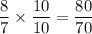 \dfrac{8}{7}\times \dfrac{10}{10}=\dfrac{80}{70}