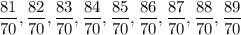 \dfrac{81}{70},\dfrac{82}{70},\dfrac{83}{70},\dfrac{84}{70},\dfrac{85}{70},\dfrac{86}{70},\dfrac{87}{70},\dfrac{88}{70},\dfrac{89}{70}