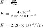 E =\frac{\varepsilon \sigma }{2\varepsilon o}\\\\E =\frac{4\times 10^{-5}}{2\times 8.85\times 10^{-12}}\\\\E = 2.26\times 10^6 V/m \\