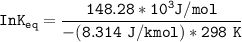 \mathtt{  In K_{eq} =\dfrac{148.28*10^3 J/mol }{-(8.314 \ J/k mol  )*298 \ K}}
