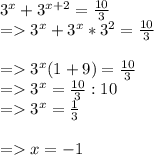 3^{x}+3^{x+2}=\frac{10}{3} \\= 3^{x} + 3^{x}*3^{2}= \frac{10}{3} \\\\= 3^{x} (1+9)=\frac{10}{3} \\= 3^{x}=\frac{10}{3}:10\\= 3^{x}=\frac{1}{3} \\ \\= x=-1