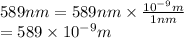 589 nm = 589 nm \times \frac{10^{-9}m}{1 nm}\\= 589 \times 10^{-9} m