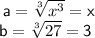 \sf \: a =  \sqrt[3]{x^{3}}  = x \\ \sf \: b =  \sqrt[3]{27}  = 3