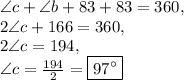 \angle c+\angle b+83+83=360,\\2\angle c+166=360,\\2\angle c=194,\\\angle c=\frac{194}{2}=\boxed{97^{\circ}}