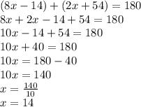 (8x - 14)  + (2x + 54) = 180 \\ 8x + 2x - 14 + 54 = 180 \\ 10x - 14 + 54 = 180 \\ 10x + 40 = 180 \\ 10x = 180 - 40 \\ 10x = 140 \\ x =  \frac{140}{10}  \\ x = 14